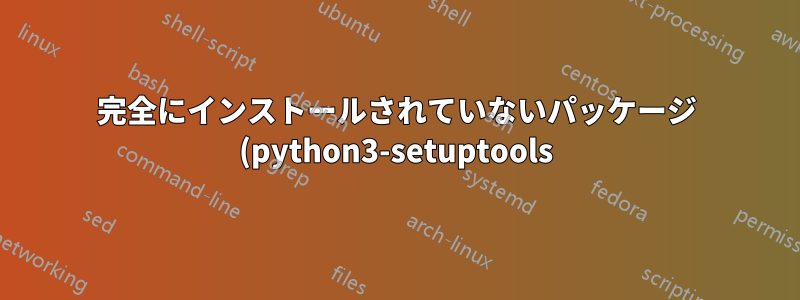 完全にインストールされていないパッケージ (python3-setuptools) を解決するにはどうすればよいですか?