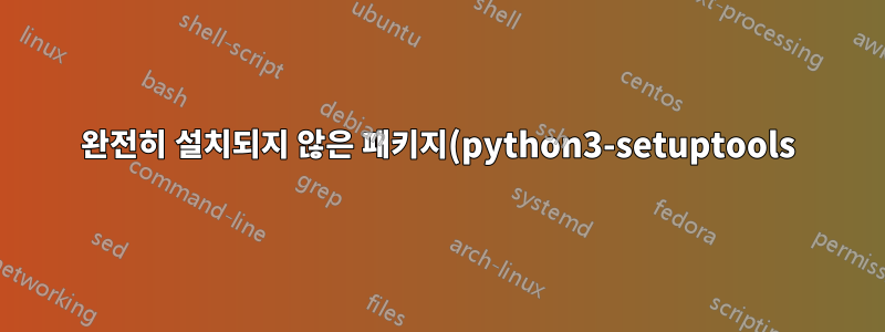 완전히 설치되지 않은 패키지(python3-setuptools)를 어떻게 해결합니까?