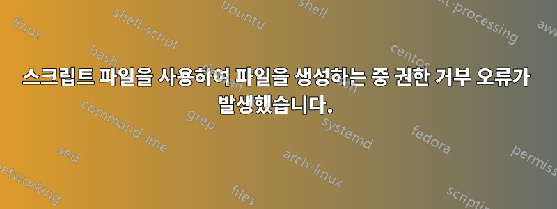 스크립트 파일을 사용하여 파일을 생성하는 중 권한 거부 오류가 발생했습니다.
