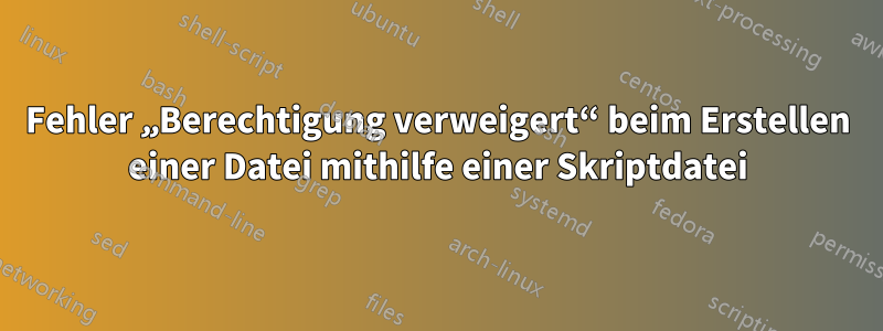 Fehler „Berechtigung verweigert“ beim Erstellen einer Datei mithilfe einer Skriptdatei
