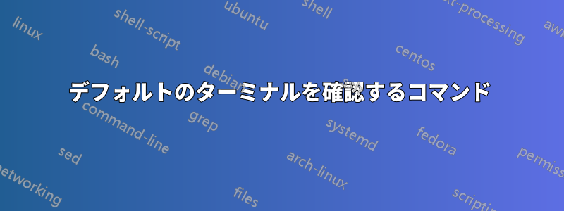 デフォルトのターミナルを確認するコマンド