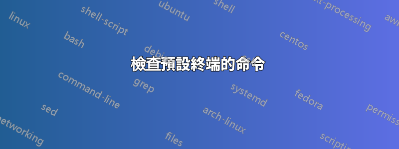 檢查預設終端的命令