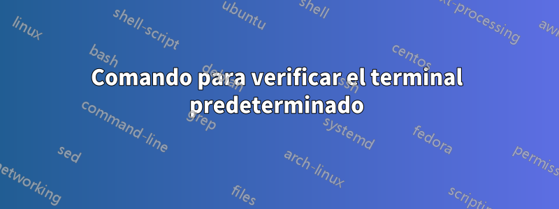 Comando para verificar el terminal predeterminado
