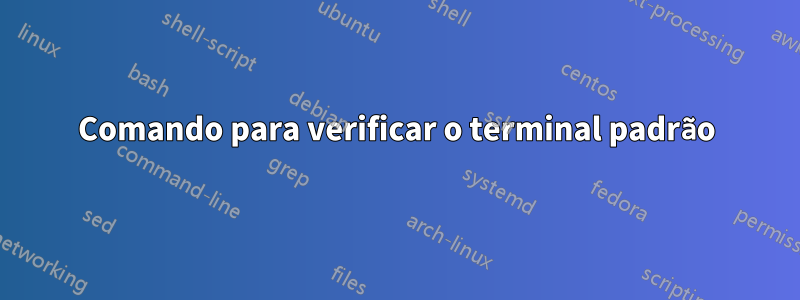 Comando para verificar o terminal padrão