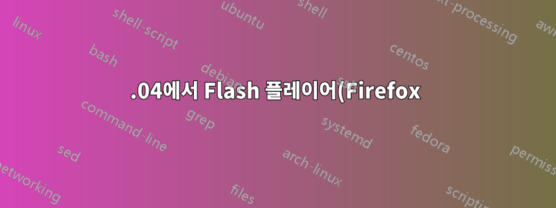14.04에서 Flash 플레이어(Firefox)가 불안정합니다.
