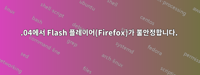 14.04에서 Flash 플레이어(Firefox)가 불안정합니다.