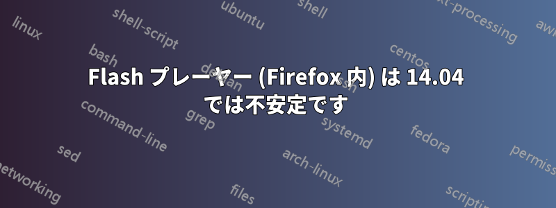 Flash プレーヤー (Firefox 内) は 14.04 では不安定です