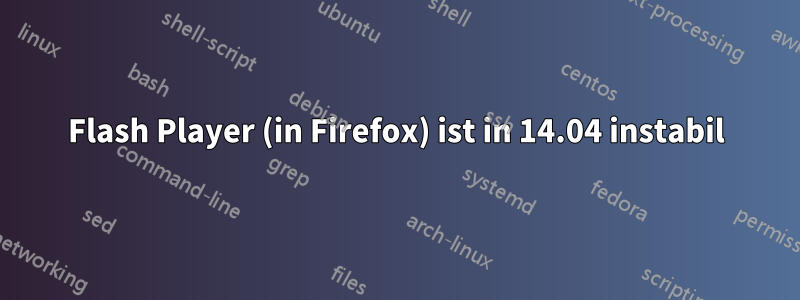 Flash Player (in Firefox) ist in 14.04 instabil