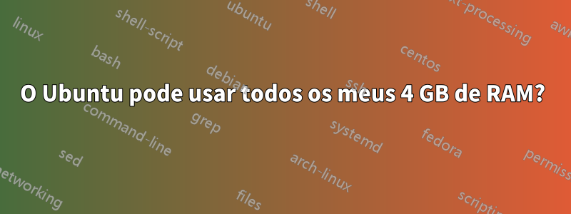O Ubuntu pode usar todos os meus 4 GB de RAM?