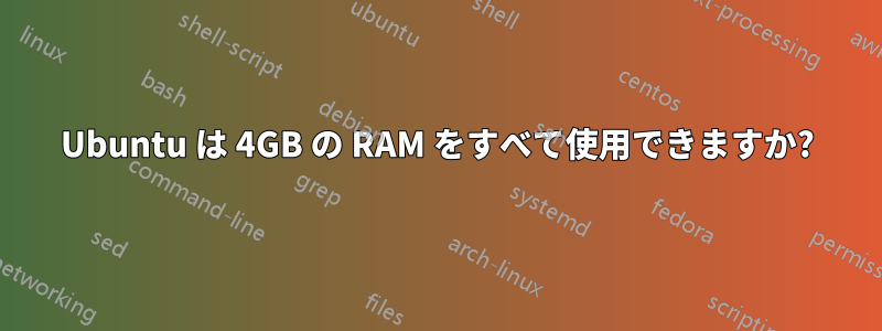 Ubuntu は 4GB の RAM をすべて使用できますか?