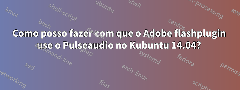 Como posso fazer com que o Adobe flashplugin use o Pulseaudio no Kubuntu 14.04?