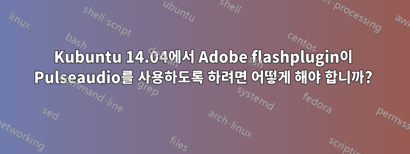 Kubuntu 14.04에서 Adobe flashplugin이 Pulseaudio를 사용하도록 하려면 어떻게 해야 합니까?