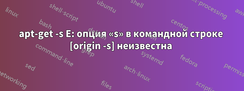 apt-get -s E: опция «s» в командной строке [origin -s] неизвестна