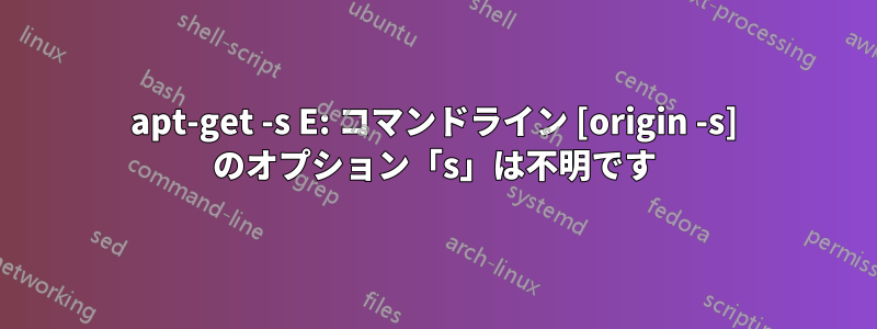 apt-get -s E: コマンドライン [origin -s] のオプション「s」は不明です