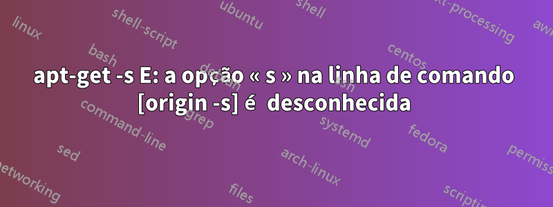 apt-get -s E: a opção « s » na linha de comando [origin -s] é desconhecida
