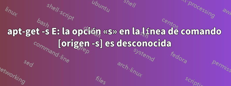 apt-get -s E: la opción «s» en la línea de comando [origen -s] es desconocida