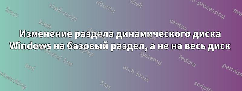 Изменение раздела динамического диска Windows на базовый раздел, а не на весь диск