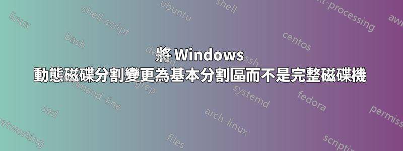 將 Windows 動態磁碟分割變更為基本分割區而不是完整磁碟機