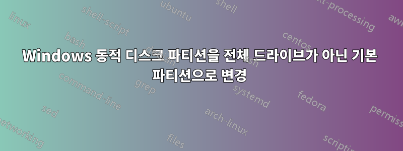 Windows 동적 디스크 파티션을 전체 드라이브가 아닌 기본 파티션으로 변경