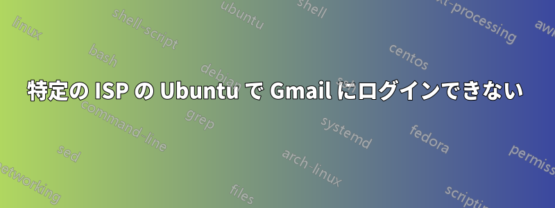 特定の ISP の Ubuntu で Gmail にログインできない