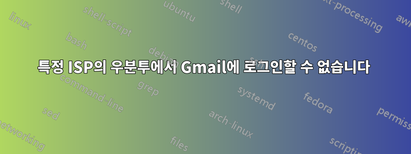 특정 ISP의 우분투에서 Gmail에 로그인할 수 없습니다