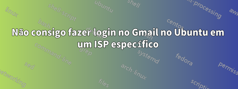 Não consigo fazer login no Gmail no Ubuntu em um ISP específico
