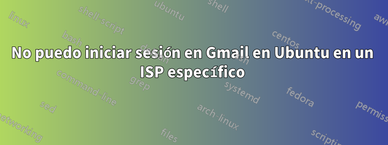No puedo iniciar sesión en Gmail en Ubuntu en un ISP específico