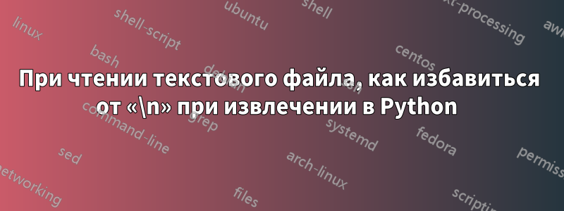 При чтении текстового файла, как избавиться от «\n» при извлечении в Python 