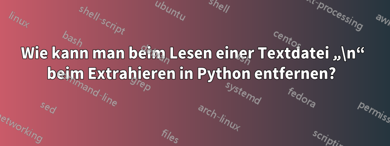 Wie kann man beim Lesen einer Textdatei „\n“ beim Extrahieren in Python entfernen? 
