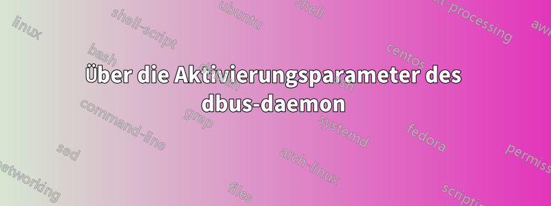Über die Aktivierungsparameter des dbus-daemon
