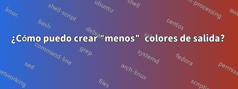¿Cómo puedo crear "menos" colores de salida?