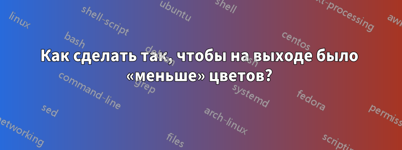 Как сделать так, чтобы на выходе было «меньше» цветов?