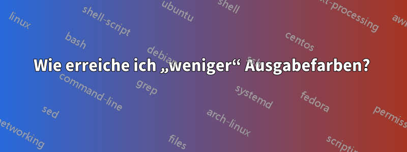 Wie erreiche ich „weniger“ Ausgabefarben?