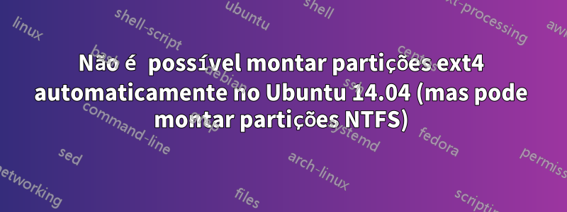 Não é possível montar partições ext4 automaticamente no Ubuntu 14.04 (mas pode montar partições NTFS)
