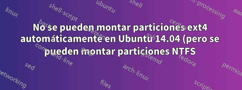 No se pueden montar particiones ext4 automáticamente en Ubuntu 14.04 (pero se pueden montar particiones NTFS)