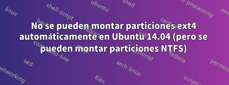 No se pueden montar particiones ext4 automáticamente en Ubuntu 14.04 (pero se pueden montar particiones NTFS)