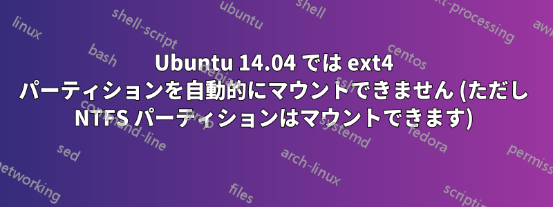 Ubuntu 14.04 では ext4 パーティションを自動的にマウントできません (ただし NTFS パーティションはマウントできます)