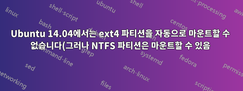 Ubuntu 14.04에서는 ext4 파티션을 자동으로 마운트할 수 없습니다(그러나 NTFS 파티션은 마운트할 수 있음).