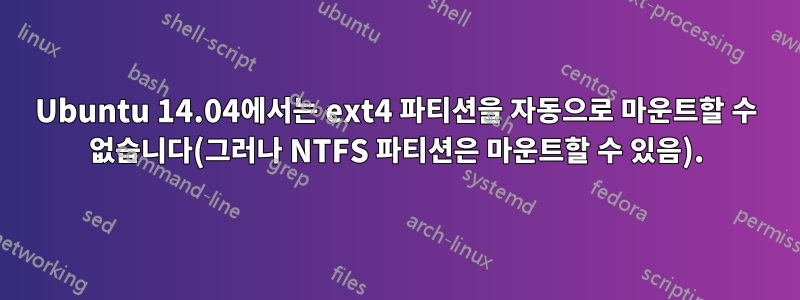 Ubuntu 14.04에서는 ext4 파티션을 자동으로 마운트할 수 없습니다(그러나 NTFS 파티션은 마운트할 수 있음).