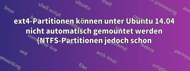 ext4-Partitionen können unter Ubuntu 14.04 nicht automatisch gemountet werden (NTFS-Partitionen jedoch schon)
