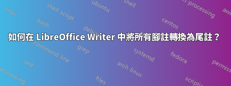 如何在 LibreOffice Writer 中將所有腳註轉換為尾註？