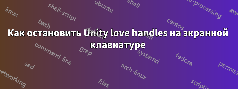Как остановить Unity love handles на экранной клавиатуре