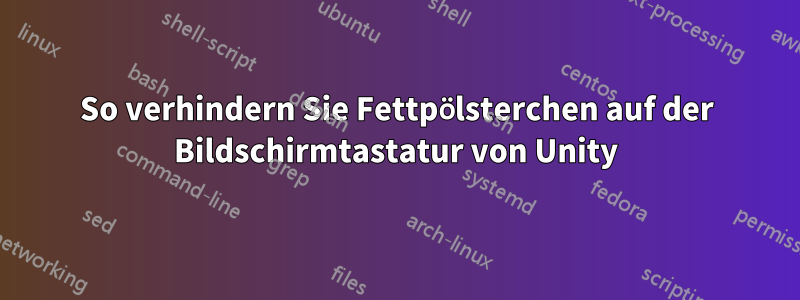 So verhindern Sie Fettpölsterchen auf der Bildschirmtastatur von Unity