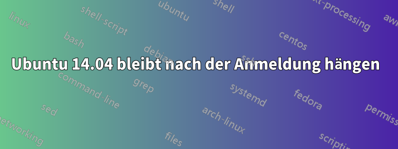 Ubuntu 14.04 bleibt nach der Anmeldung hängen 