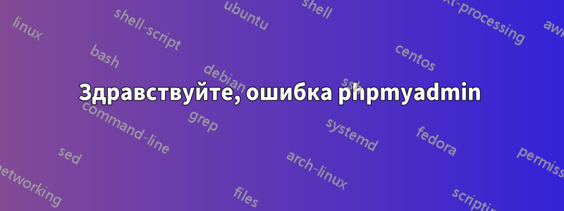 Здравствуйте, ошибка phpmyadmin