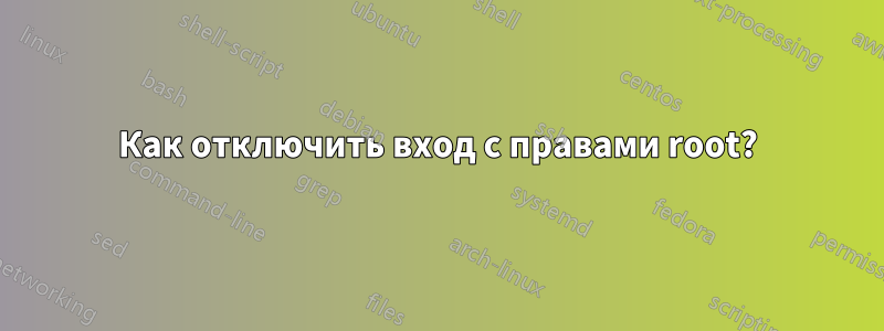 Как отключить вход с правами root?