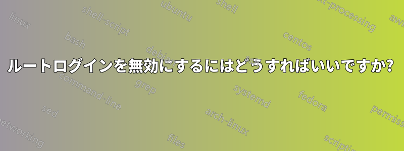 ルートログインを無効にするにはどうすればいいですか?