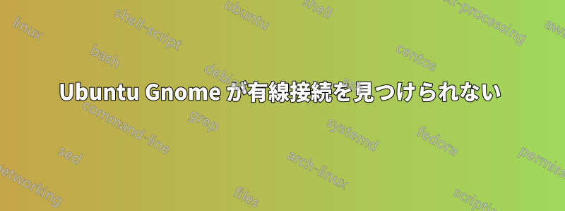 Ubuntu Gnome が有線接続を見つけられない