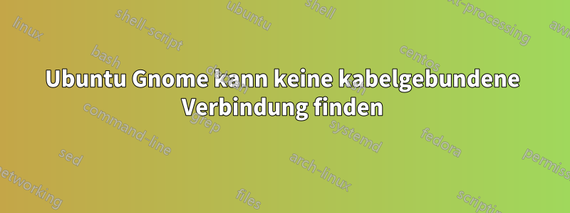Ubuntu Gnome kann keine kabelgebundene Verbindung finden