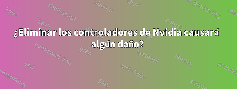 ¿Eliminar los controladores de Nvidia causará algún daño?